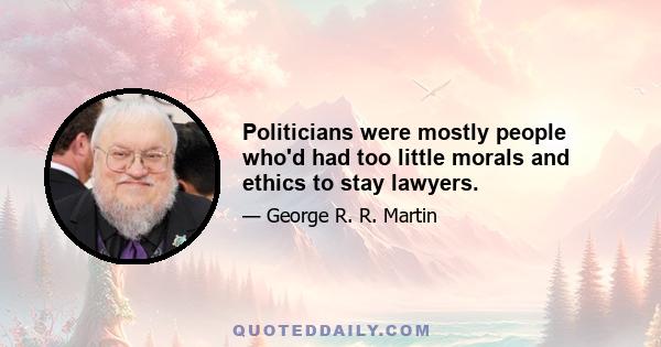 Politicians were mostly people who'd had too little morals and ethics to stay lawyers.