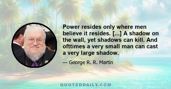 Power resides only where men believe it resides. [...] A shadow on the wall, yet shadows can kill. And ofttimes a very small man can cast a very large shadow.