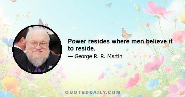 Power resides where men believe it to reside.