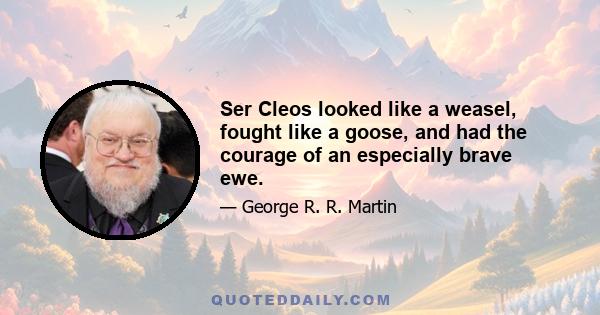 Ser Cleos looked like a weasel, fought like a goose, and had the courage of an especially brave ewe.