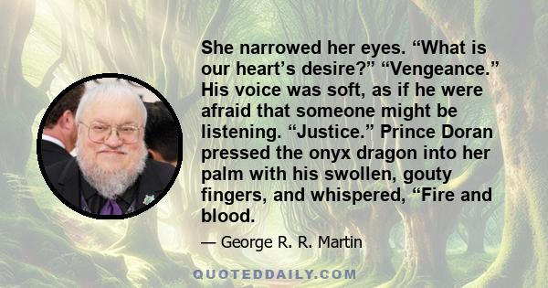 She narrowed her eyes. “What is our heart’s desire?” “Vengeance.” His voice was soft, as if he were afraid that someone might be listening. “Justice.” Prince Doran pressed the onyx dragon into her palm with his swollen, 