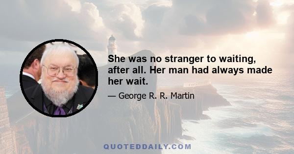 She was no stranger to waiting, after all. Her man had always made her wait.