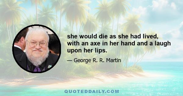 she would die as she had lived, with an axe in her hand and a laugh upon her lips.