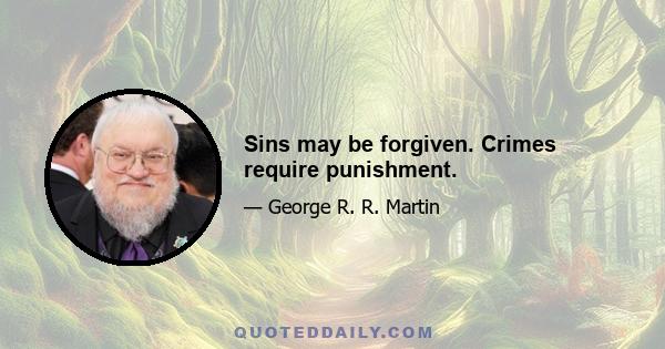 Sins may be forgiven. Crimes require punishment.