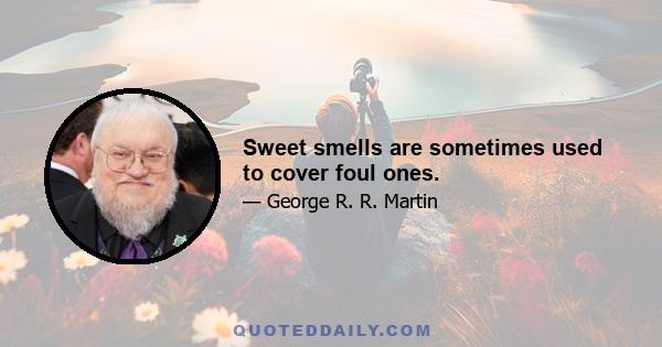 Sweet smells are sometimes used to cover foul ones.