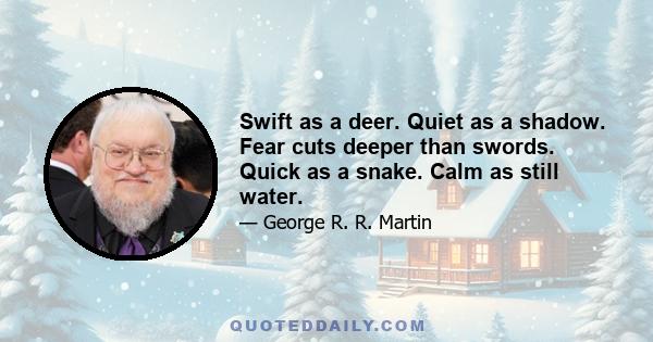 Swift as a deer. Quiet as a shadow. Fear cuts deeper than swords. Quick as a snake. Calm as still water.