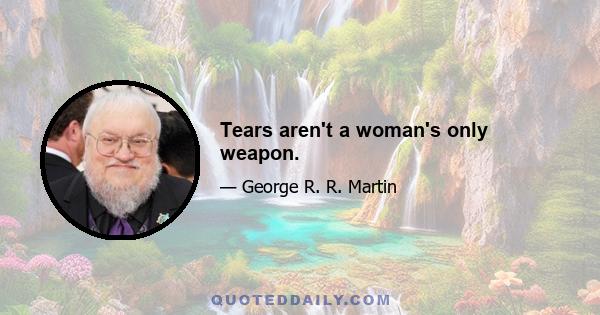 Tears aren't a woman's only weapon.