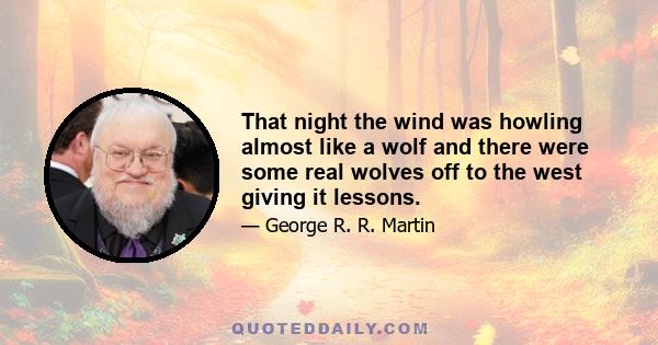 That night the wind was howling almost like a wolf and there were some real wolves off to the west giving it lessons.