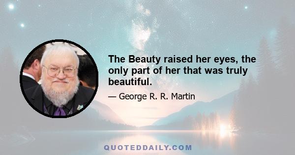 The Beauty raised her eyes, the only part of her that was truly beautiful.