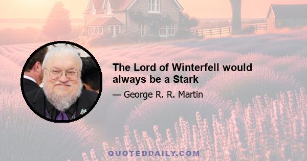 The Lord of Winterfell would always be a Stark