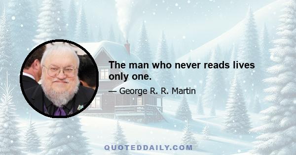 The man who never reads lives only one.