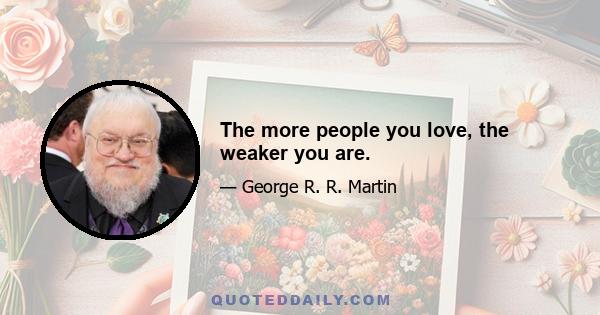 The more people you love, the weaker you are.