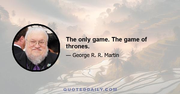 The only game. The game of thrones.