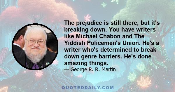 The prejudice is still there, but it's breaking down. You have writers like Michael Chabon and The Yiddish Policemen's Union. He's a writer who's determined to break down genre barriers. He's done amazing things.