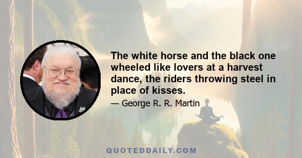 The white horse and the black one wheeled like lovers at a harvest dance, the riders throwing steel in place of kisses.