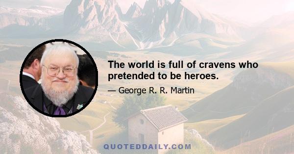 The world is full of cravens who pretended to be heroes.