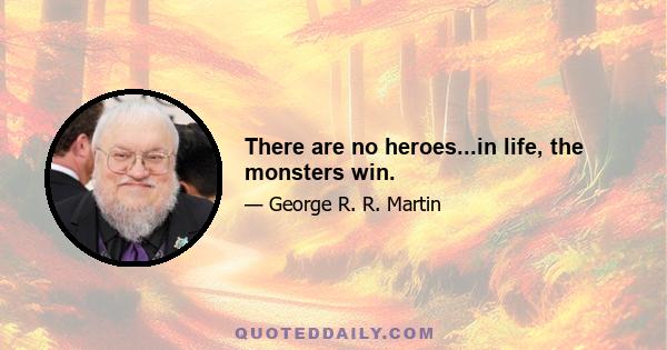 There are no heroes...in life, the monsters win.