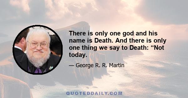 There is only one god and his name is Death. And there is only one thing we say to Death: “Not today.