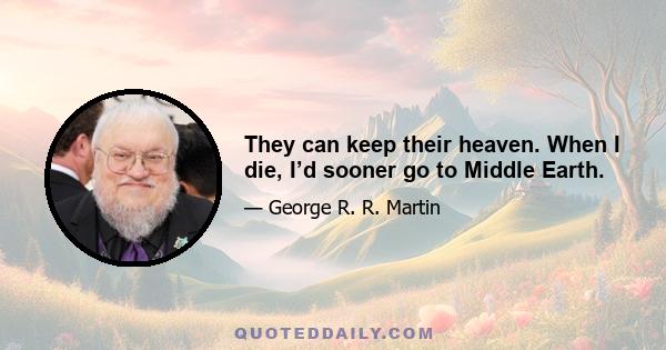 They can keep their heaven. When I die, I’d sooner go to Middle Earth.