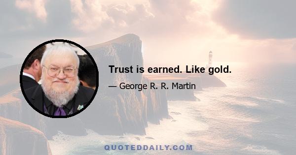 Trust is earned. Like gold.