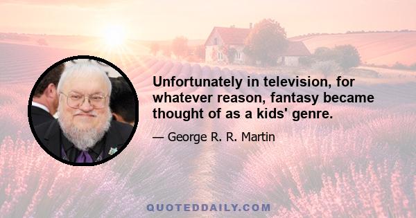 Unfortunately in television, for whatever reason, fantasy became thought of as a kids' genre.