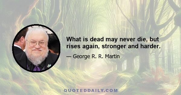 What is dead may never die, but rises again, stronger and harder.