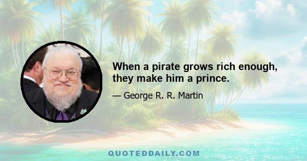 When a pirate grows rich enough, they make him a prince.