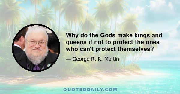 Why do the Gods make kings and queens if not to protect the ones who can't protect themselves?