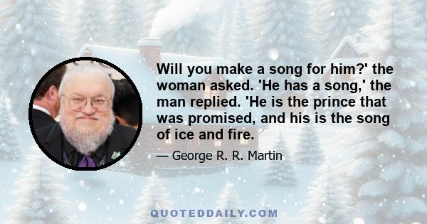 Will you make a song for him?' the woman asked. 'He has a song,' the man replied. 'He is the prince that was promised, and his is the song of ice and fire.