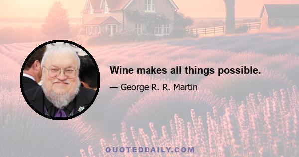 Wine makes all things possible.