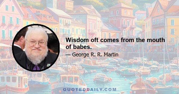 Wisdom oft comes from the mouth of babes.