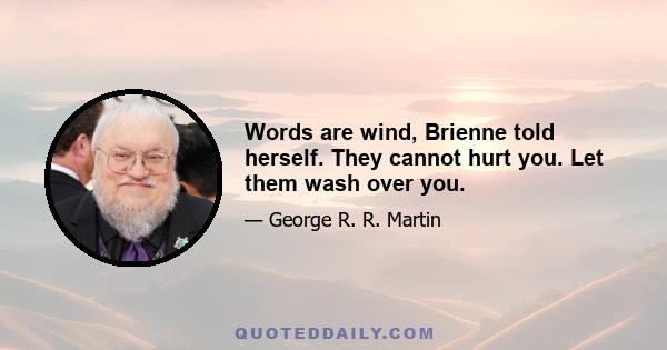 Words are wind, Brienne told herself. They cannot hurt you. Let them wash over you.