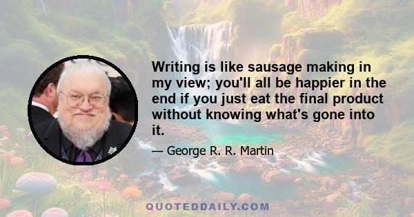 Writing is like sausage making in my view; you'll all be happier in the end if you just eat the final product without knowing what's gone into it.