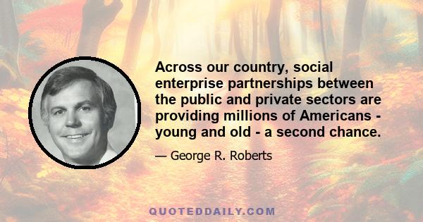 Across our country, social enterprise partnerships between the public and private sectors are providing millions of Americans - young and old - a second chance.