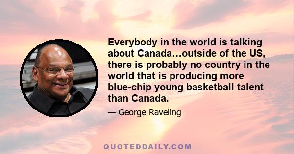 Everybody in the world is talking about Canada…outside of the US, there is probably no country in the world that is producing more blue-chip young basketball talent than Canada.