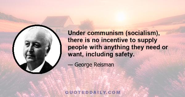 Under communism (socialism), there is no incentive to supply people with anything they need or want, including safety.