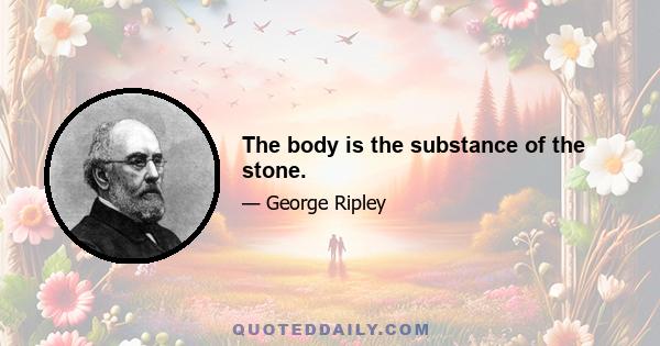 The body is the substance of the stone.