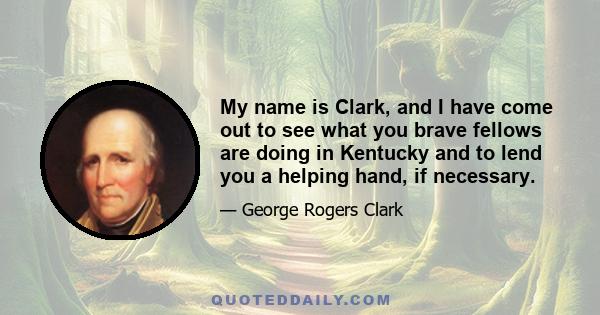 My name is Clark, and I have come out to see what you brave fellows are doing in Kentucky and to lend you a helping hand, if necessary.