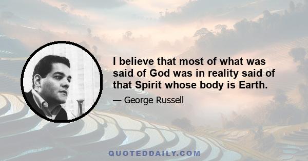 I believe that most of what was said of God was in reality said of that Spirit whose body is Earth.