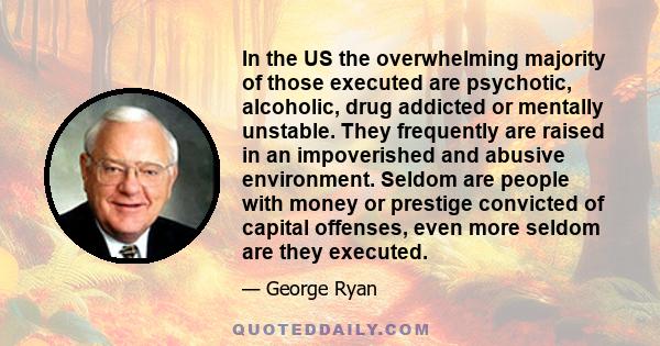 In the US the overwhelming majority of those executed are psychotic, alcoholic, drug addicted or mentally unstable. They frequently are raised in an impoverished and abusive environment. Seldom are people with money or