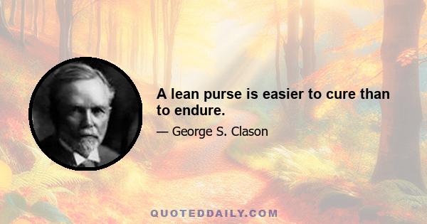 A lean purse is easier to cure than to endure.