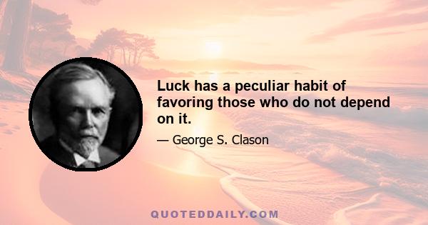 Luck has a peculiar habit of favoring those who do not depend on it.