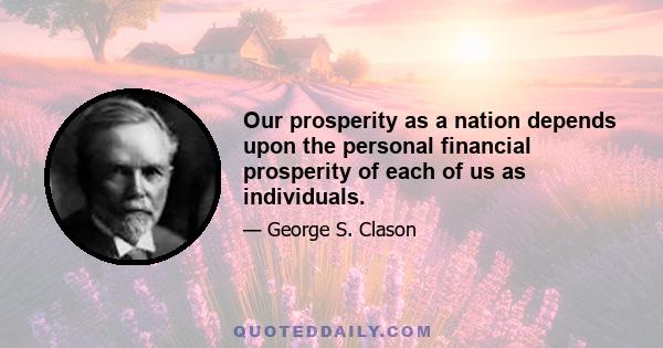 Our prosperity as a nation depends upon the personal financial prosperity of each of us as individuals.