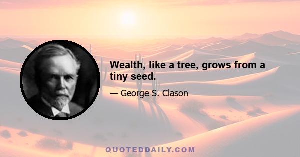 Wealth, like a tree, grows from a tiny seed.