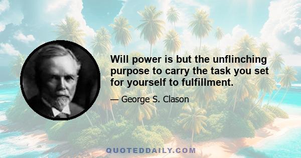 Will power is but the unflinching purpose to carry the task you set for yourself to fulfillment.