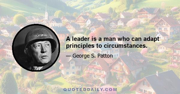 A leader is a man who can adapt principles to circumstances.