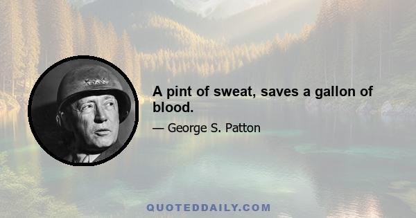 A pint of sweat, saves a gallon of blood.