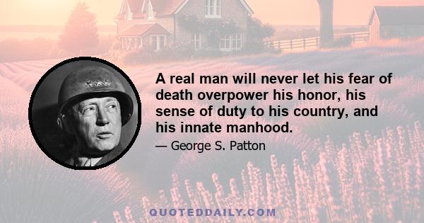 A real man will never let his fear of death overpower his honor, his sense of duty to his country, and his innate manhood.