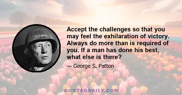 Accept the challenges so that you may feel the exhilaration of victory. Always do more than is required of you. If a man has done his best, what else is there?