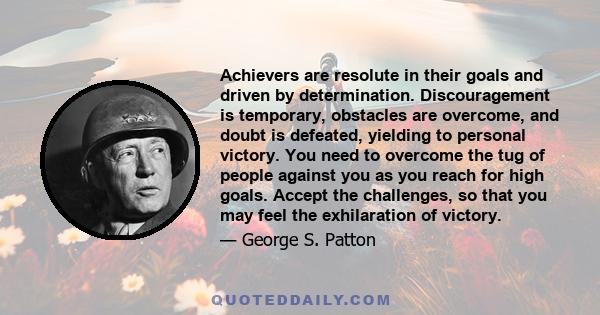 Achievers are resolute in their goals and driven by determination. Discouragement is temporary, obstacles are overcome, and doubt is defeated, yielding to personal victory. You need to overcome the tug of people against 